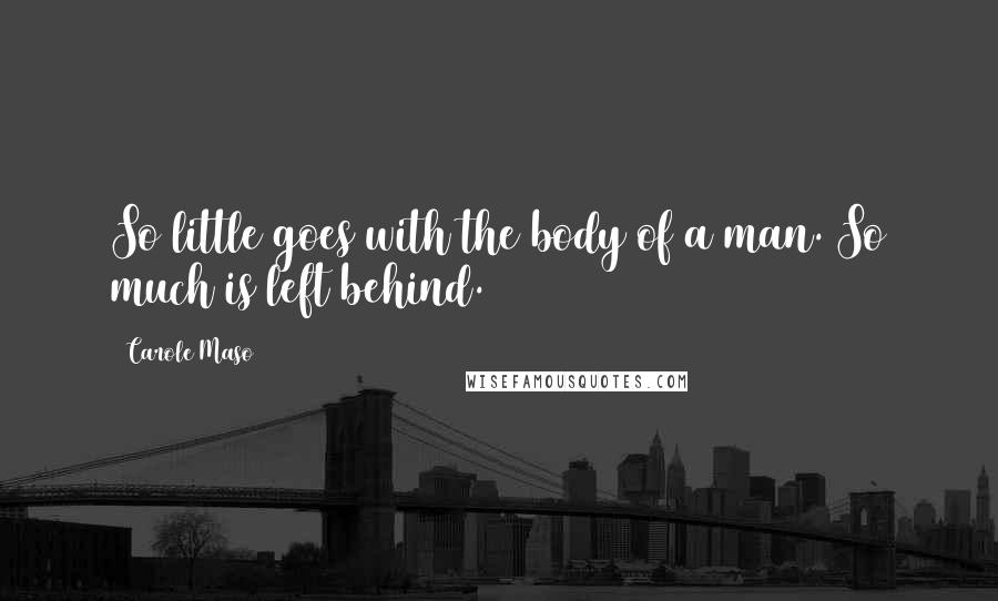 Carole Maso Quotes: So little goes with the body of a man. So much is left behind.