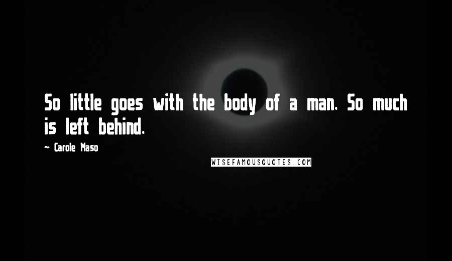 Carole Maso Quotes: So little goes with the body of a man. So much is left behind.