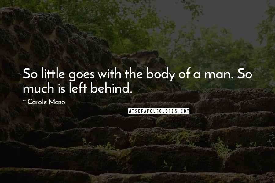 Carole Maso Quotes: So little goes with the body of a man. So much is left behind.