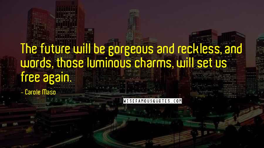 Carole Maso Quotes: The future will be gorgeous and reckless, and words, those luminous charms, will set us free again.