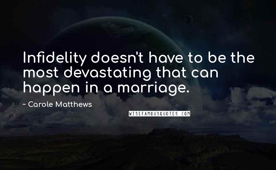 Carole Matthews Quotes: Infidelity doesn't have to be the most devastating that can happen in a marriage.