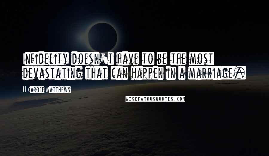 Carole Matthews Quotes: Infidelity doesn't have to be the most devastating that can happen in a marriage.