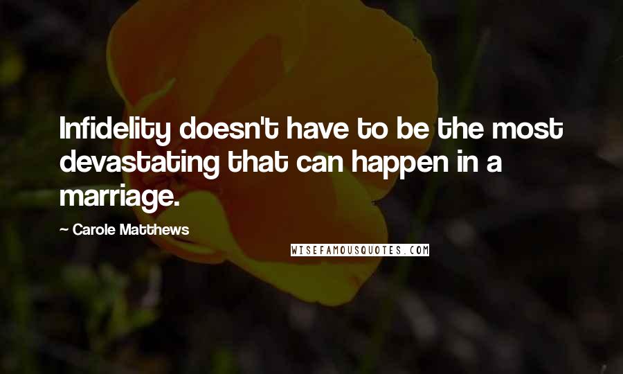 Carole Matthews Quotes: Infidelity doesn't have to be the most devastating that can happen in a marriage.