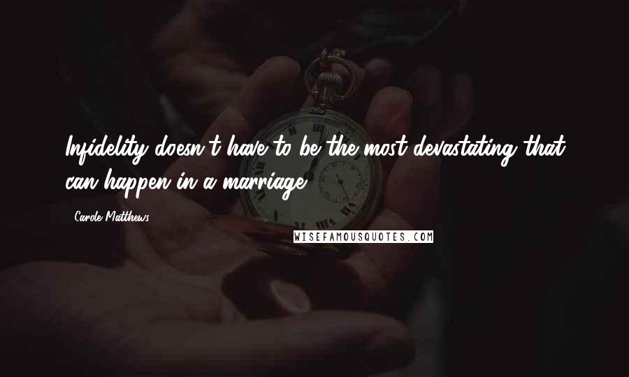 Carole Matthews Quotes: Infidelity doesn't have to be the most devastating that can happen in a marriage.