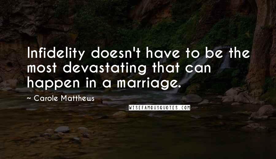 Carole Matthews Quotes: Infidelity doesn't have to be the most devastating that can happen in a marriage.