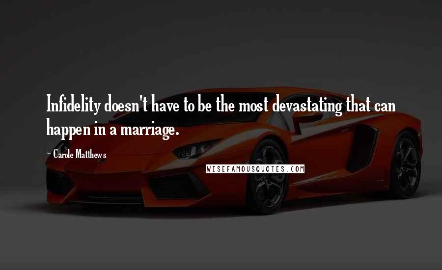 Carole Matthews Quotes: Infidelity doesn't have to be the most devastating that can happen in a marriage.