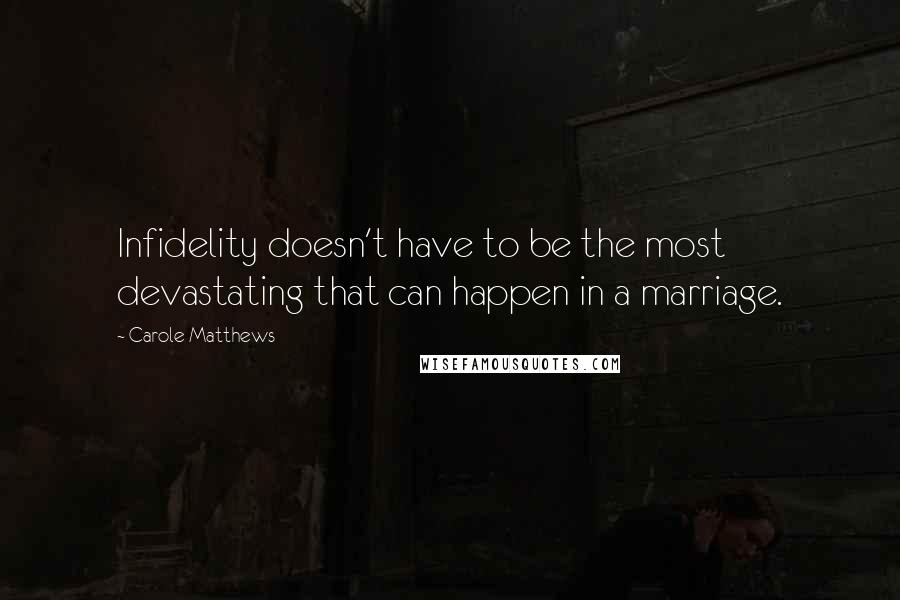 Carole Matthews Quotes: Infidelity doesn't have to be the most devastating that can happen in a marriage.