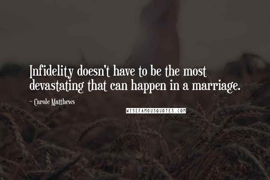 Carole Matthews Quotes: Infidelity doesn't have to be the most devastating that can happen in a marriage.