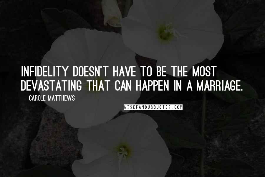 Carole Matthews Quotes: Infidelity doesn't have to be the most devastating that can happen in a marriage.