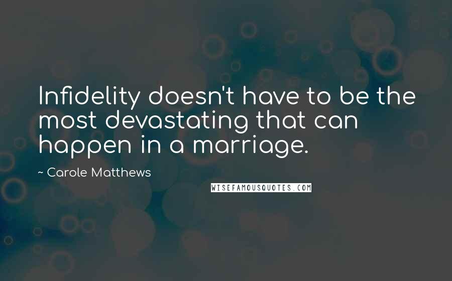 Carole Matthews Quotes: Infidelity doesn't have to be the most devastating that can happen in a marriage.