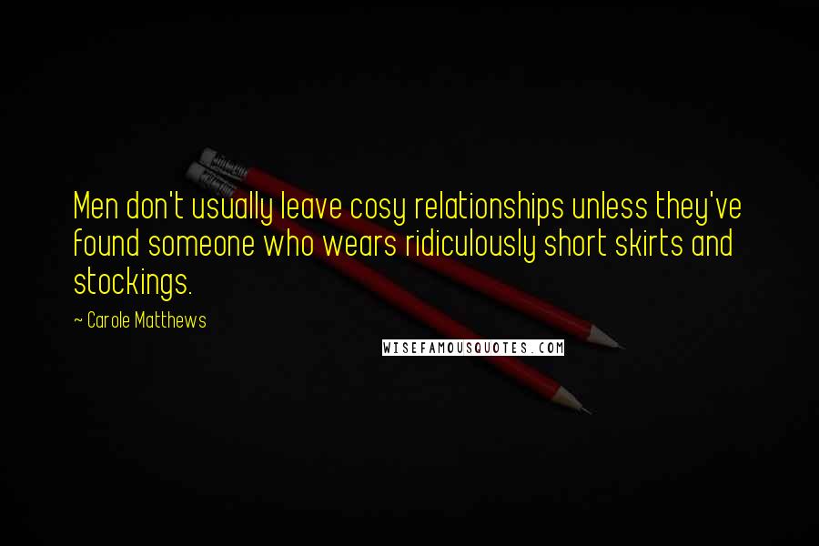 Carole Matthews Quotes: Men don't usually leave cosy relationships unless they've found someone who wears ridiculously short skirts and stockings.