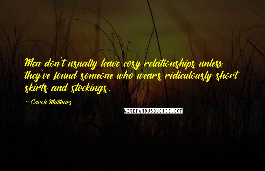 Carole Matthews Quotes: Men don't usually leave cosy relationships unless they've found someone who wears ridiculously short skirts and stockings.