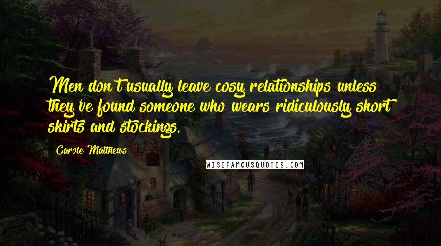 Carole Matthews Quotes: Men don't usually leave cosy relationships unless they've found someone who wears ridiculously short skirts and stockings.