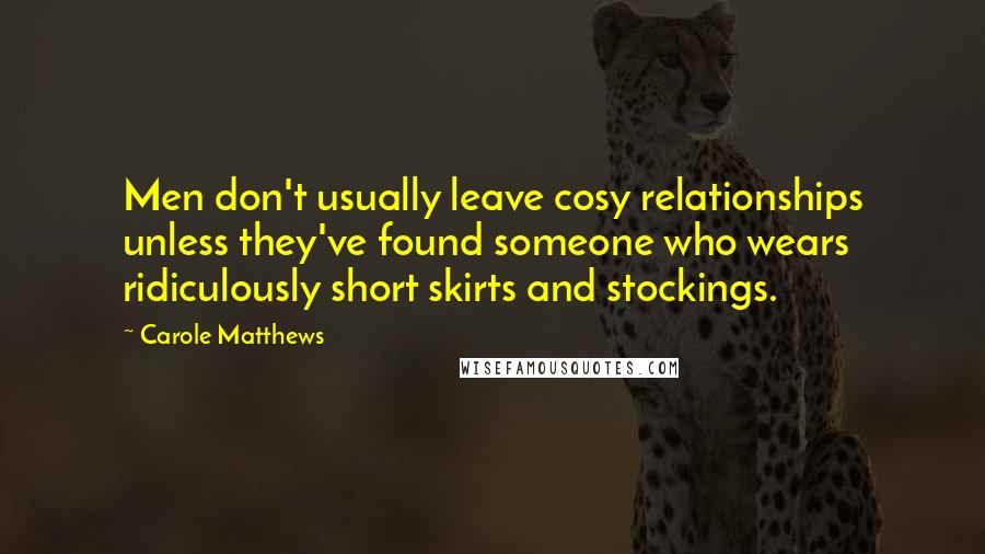 Carole Matthews Quotes: Men don't usually leave cosy relationships unless they've found someone who wears ridiculously short skirts and stockings.