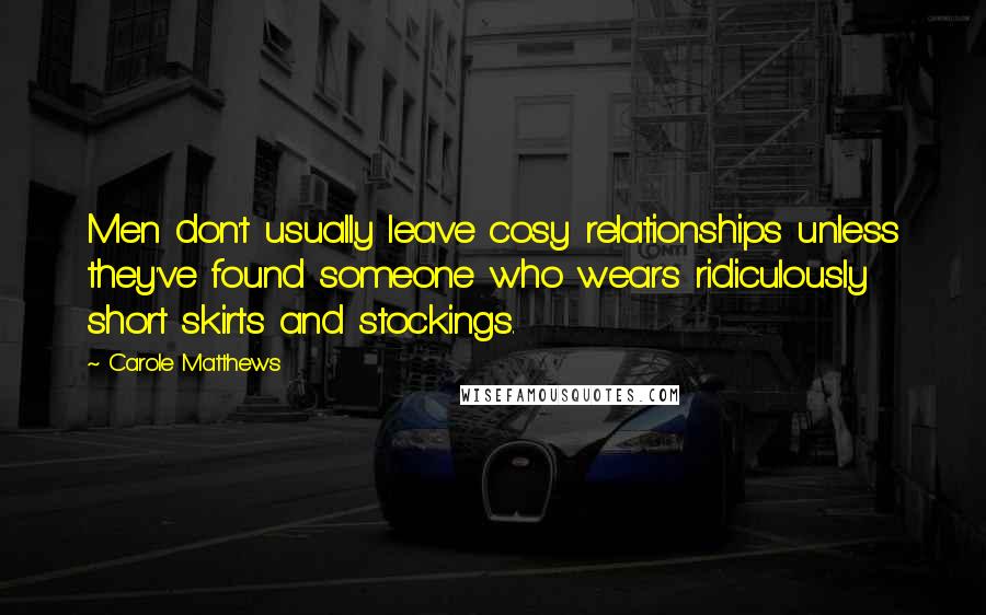 Carole Matthews Quotes: Men don't usually leave cosy relationships unless they've found someone who wears ridiculously short skirts and stockings.