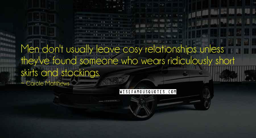 Carole Matthews Quotes: Men don't usually leave cosy relationships unless they've found someone who wears ridiculously short skirts and stockings.