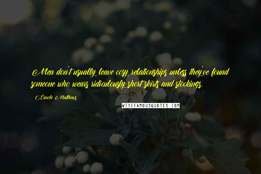 Carole Matthews Quotes: Men don't usually leave cosy relationships unless they've found someone who wears ridiculously short skirts and stockings.