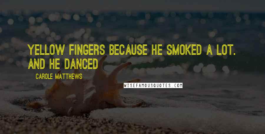 Carole Matthews Quotes: yellow fingers because he smoked a lot. And he danced