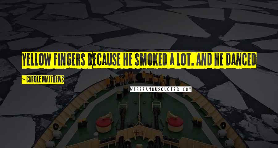 Carole Matthews Quotes: yellow fingers because he smoked a lot. And he danced