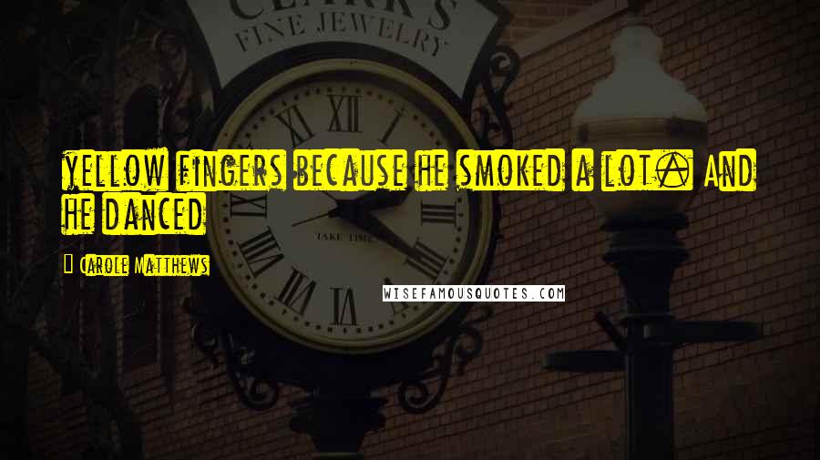 Carole Matthews Quotes: yellow fingers because he smoked a lot. And he danced