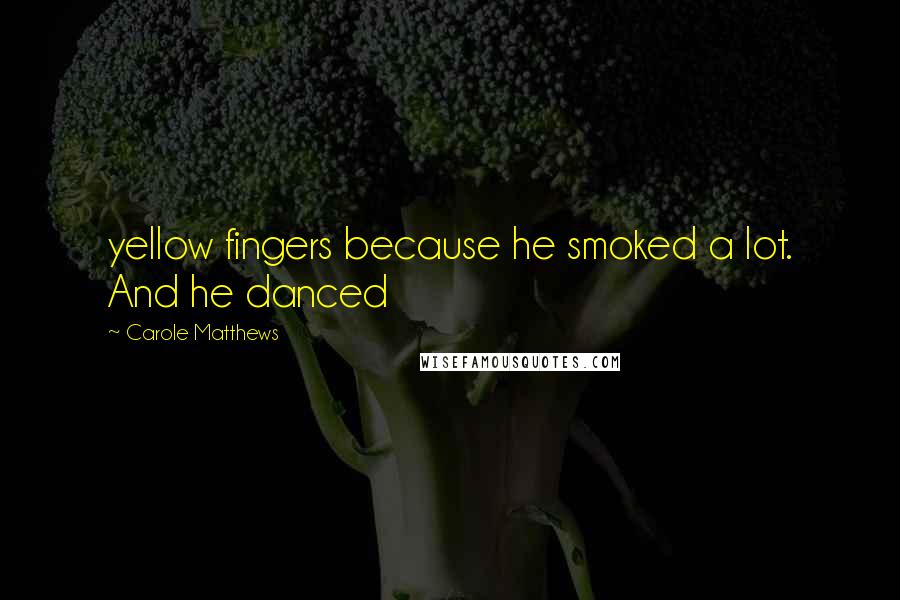 Carole Matthews Quotes: yellow fingers because he smoked a lot. And he danced