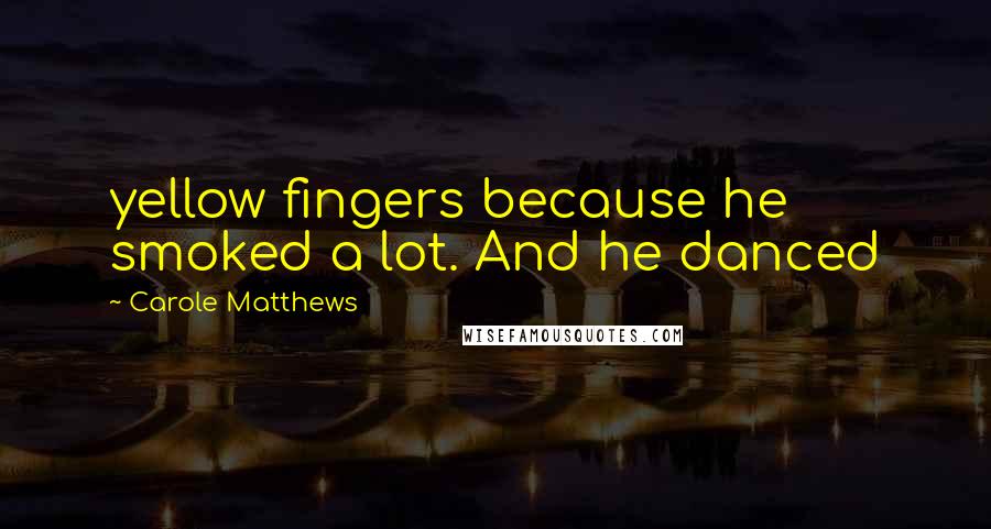 Carole Matthews Quotes: yellow fingers because he smoked a lot. And he danced