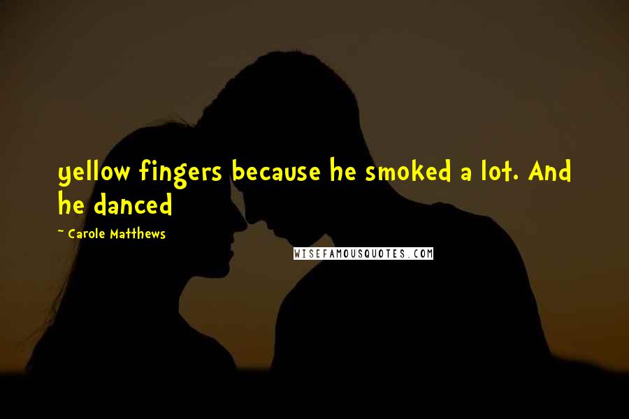 Carole Matthews Quotes: yellow fingers because he smoked a lot. And he danced