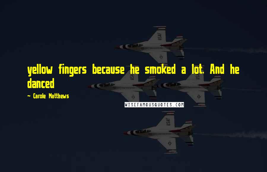 Carole Matthews Quotes: yellow fingers because he smoked a lot. And he danced