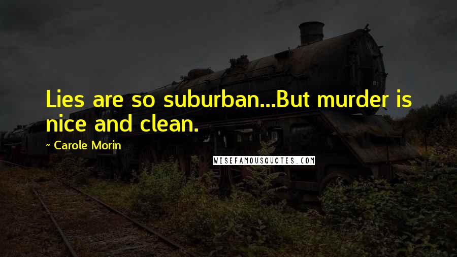 Carole Morin Quotes: Lies are so suburban...But murder is nice and clean.