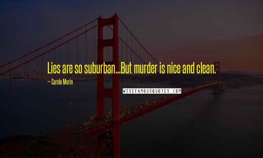 Carole Morin Quotes: Lies are so suburban...But murder is nice and clean.