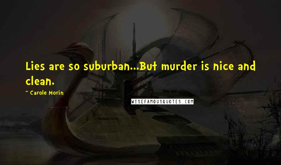 Carole Morin Quotes: Lies are so suburban...But murder is nice and clean.
