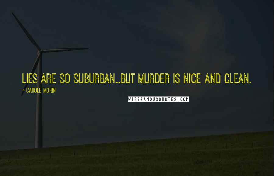 Carole Morin Quotes: Lies are so suburban...But murder is nice and clean.