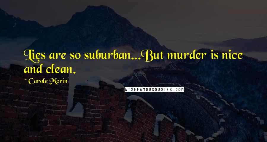 Carole Morin Quotes: Lies are so suburban...But murder is nice and clean.