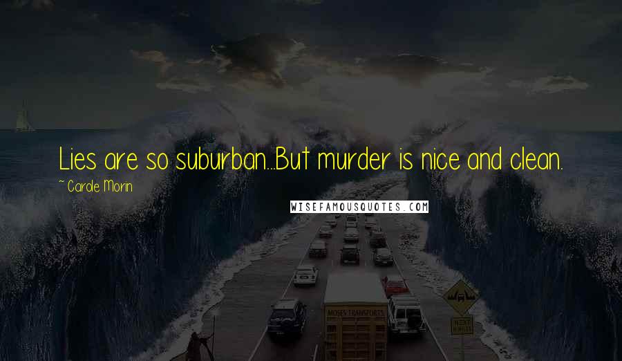 Carole Morin Quotes: Lies are so suburban...But murder is nice and clean.