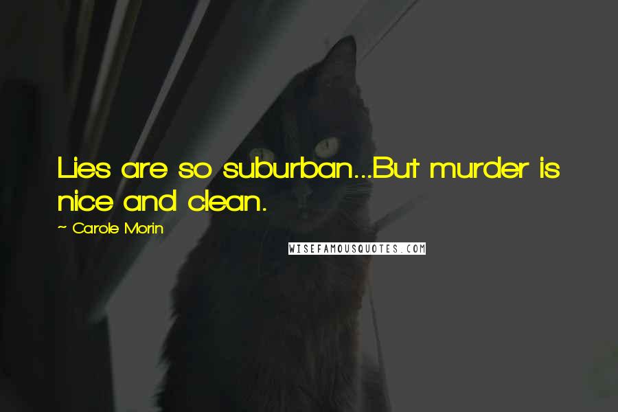Carole Morin Quotes: Lies are so suburban...But murder is nice and clean.