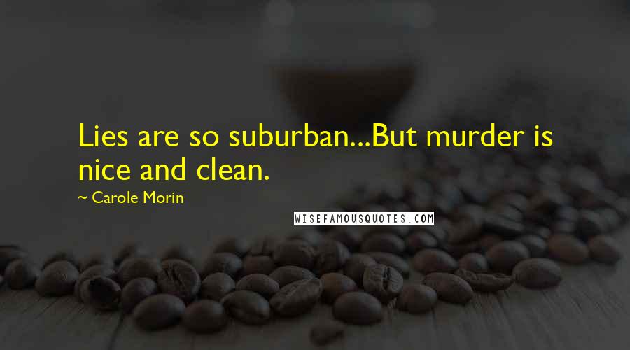 Carole Morin Quotes: Lies are so suburban...But murder is nice and clean.