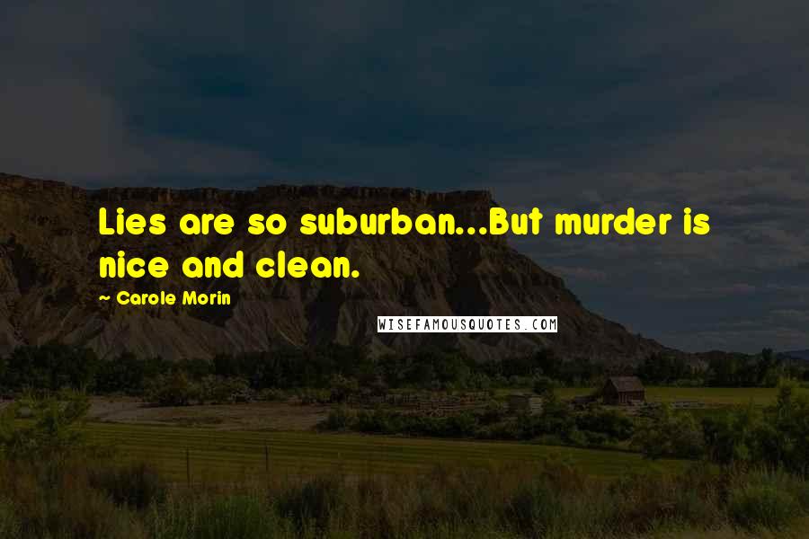 Carole Morin Quotes: Lies are so suburban...But murder is nice and clean.