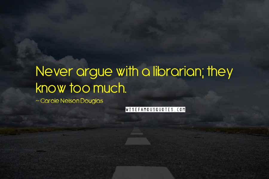 Carole Nelson Douglas Quotes: Never argue with a librarian; they know too much.