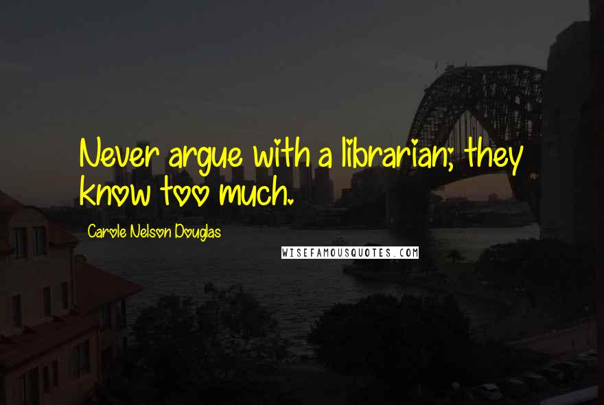 Carole Nelson Douglas Quotes: Never argue with a librarian; they know too much.