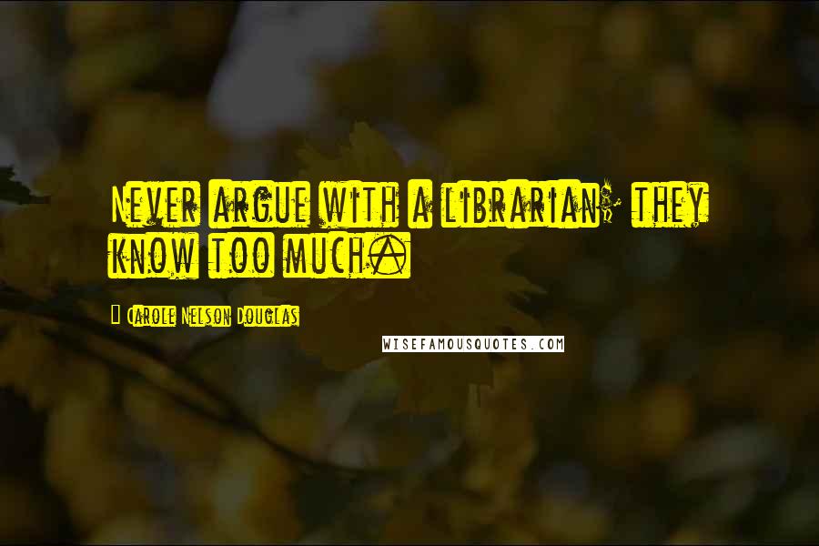 Carole Nelson Douglas Quotes: Never argue with a librarian; they know too much.