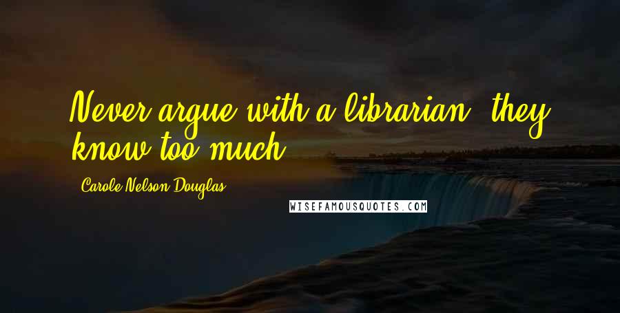 Carole Nelson Douglas Quotes: Never argue with a librarian; they know too much.