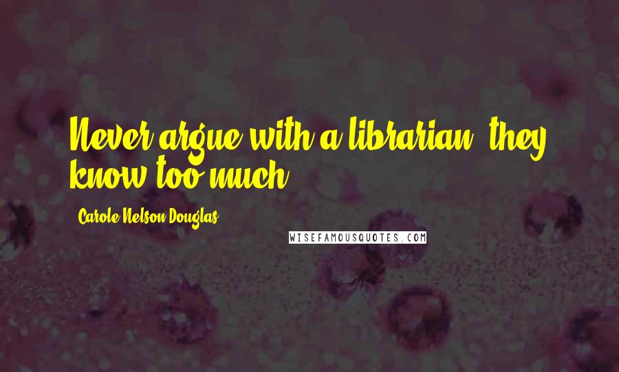 Carole Nelson Douglas Quotes: Never argue with a librarian; they know too much.