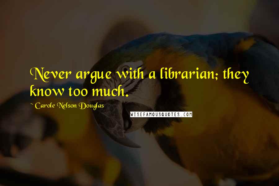 Carole Nelson Douglas Quotes: Never argue with a librarian; they know too much.