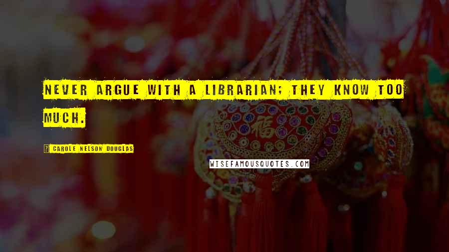 Carole Nelson Douglas Quotes: Never argue with a librarian; they know too much.