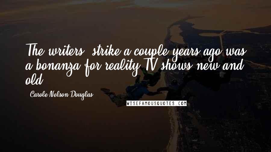 Carole Nelson Douglas Quotes: The writers' strike a couple years ago was a bonanza for reality TV shows new and old.