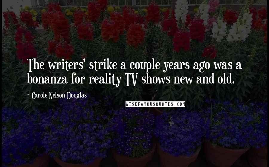 Carole Nelson Douglas Quotes: The writers' strike a couple years ago was a bonanza for reality TV shows new and old.