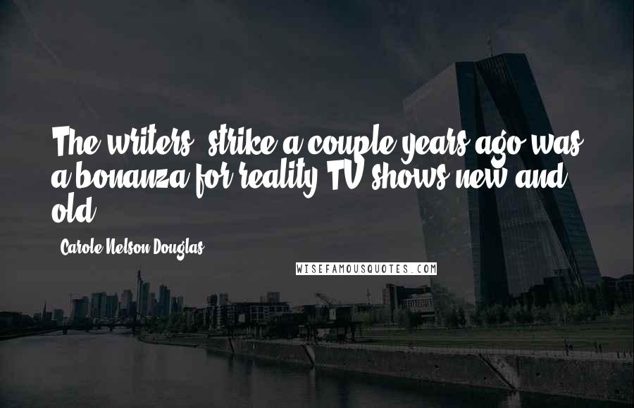 Carole Nelson Douglas Quotes: The writers' strike a couple years ago was a bonanza for reality TV shows new and old.