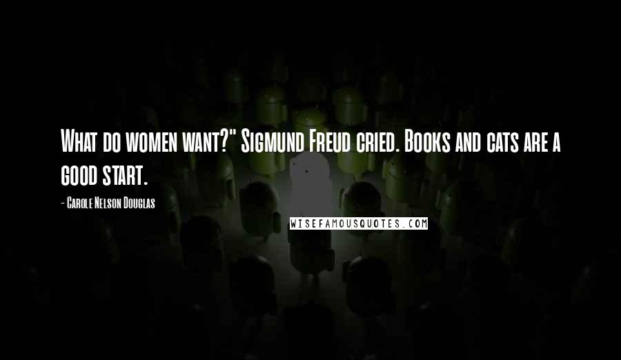 Carole Nelson Douglas Quotes: What do women want?" Sigmund Freud cried. Books and cats are a good start.