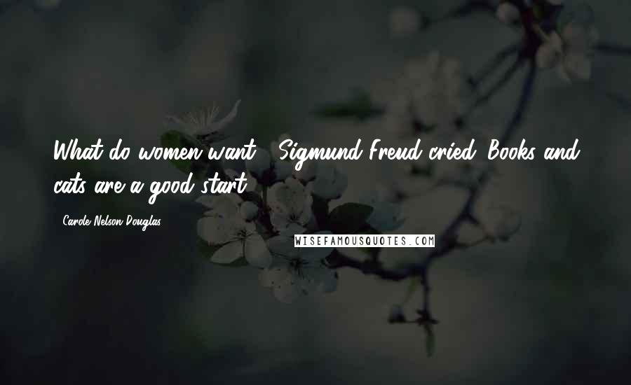 Carole Nelson Douglas Quotes: What do women want?" Sigmund Freud cried. Books and cats are a good start.