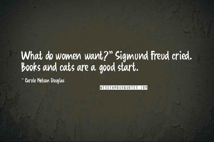 Carole Nelson Douglas Quotes: What do women want?" Sigmund Freud cried. Books and cats are a good start.